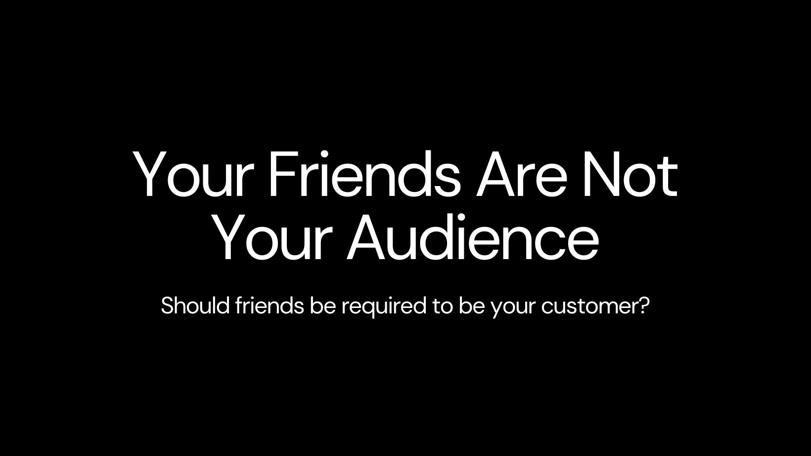 Your Friends Are Not Your Audience