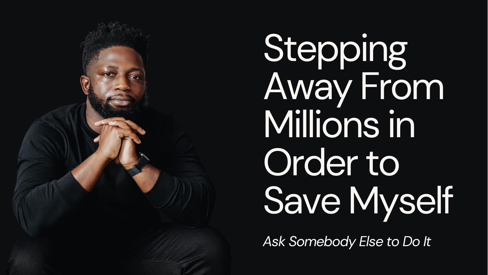 Ask Somebody Else to Do It, Please. Stepping Away From Millions in Order to Save Myself