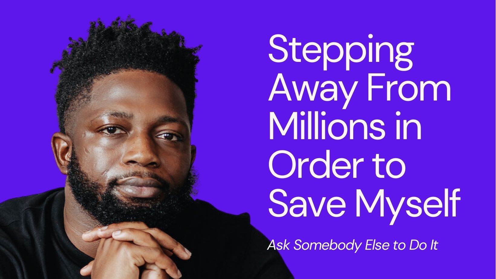 Ask Somebody Else to Do It, Please. Stepping Away From Millions in Order to Save Myself
